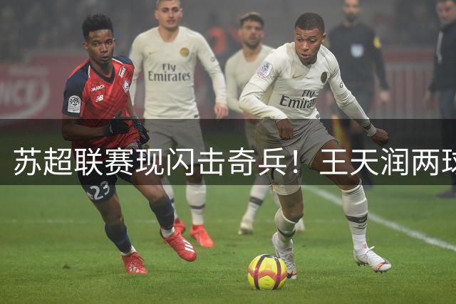 苏超联赛现闪击奇兵！王天润两球助南京客场完胜盐城